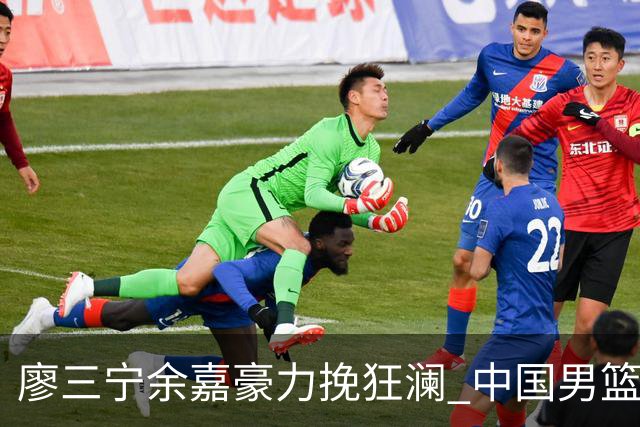 廖三宁余嘉豪力挽狂澜 中国男篮惊险闯进亚运会四强